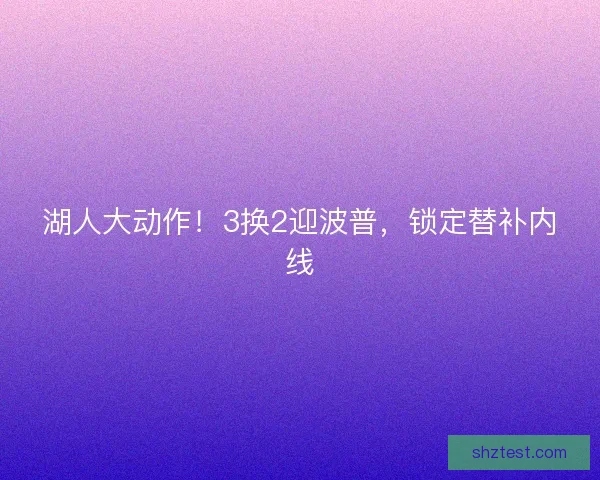 湖人大动作！3换2迎波普，锁定替补内线