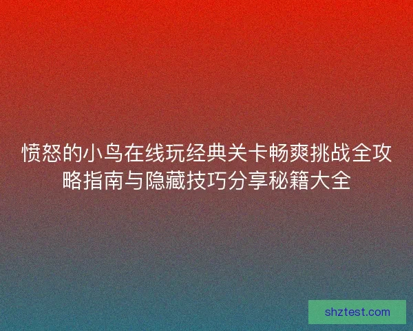 愤怒的小鸟在线玩经典关卡畅爽挑战全攻略指南与隐藏技巧分享秘籍大全