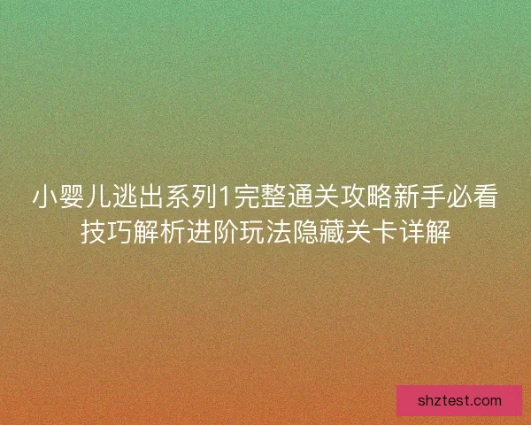 小婴儿逃出系列1完整通关攻略新手必看技巧解析进阶玩法隐藏关卡详解