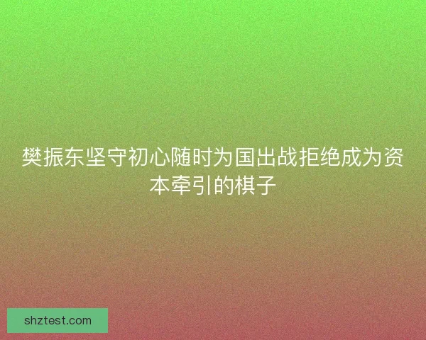 樊振东坚守初心随时为国出战拒绝成为资本牵引的棋子