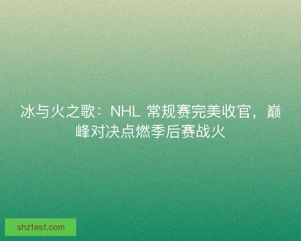 冰与火之歌:NHL 常规赛完美收官,巅峰对决点燃季后赛战火 冰与火之歌:NHL 常规赛完美收官,巅峰对决点燃季后赛战火