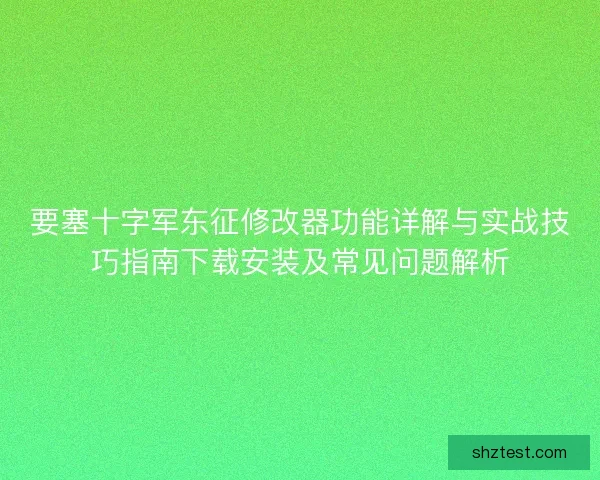 要塞十字军东征修改器功能详解与实战技巧指南下载安装及常见问题解析