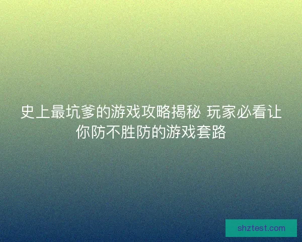 史上最坑爹的游戏攻略揭秘 玩家必看让你防不胜防的游戏套路
