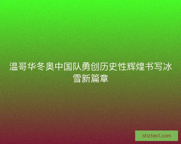 温哥华冬奥中国队勇创历史性辉煌书写冰雪新篇章 温哥华冬奥中国队勇创历史性辉煌书写冰雪新篇章